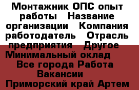 Монтажник ОПС-опыт работы › Название организации ­ Компания-работодатель › Отрасль предприятия ­ Другое › Минимальный оклад ­ 1 - Все города Работа » Вакансии   . Приморский край,Артем г.